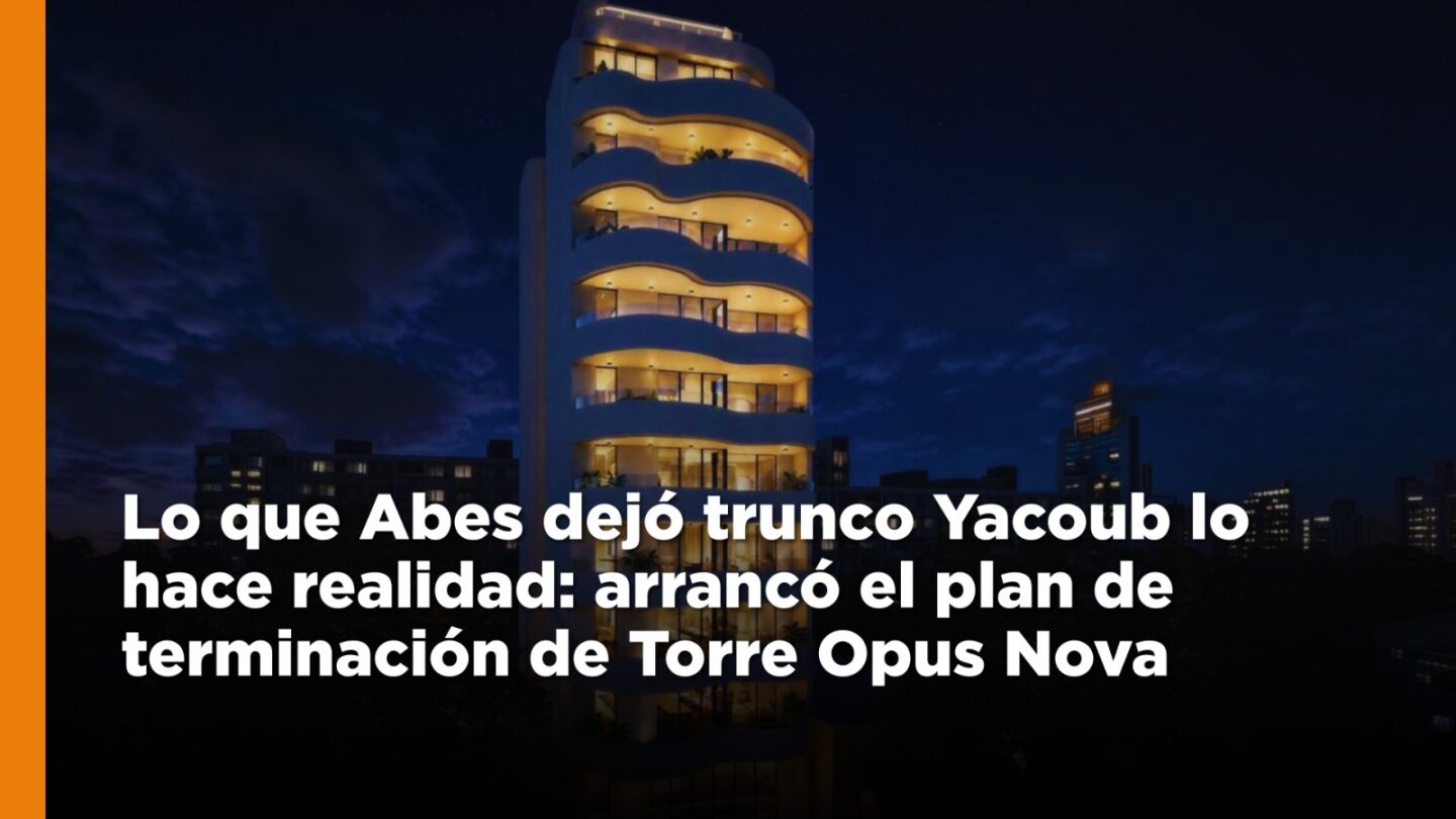 Lo que Abes dejó trunco Yacoub lo hace realidad: arrancó el plan de terminación de Torre Opus Nova y se abre una oportunidad única de inversión